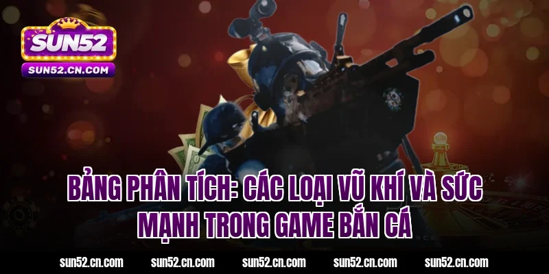 Bảng phân tích: Các loại vũ khí và sức mạnh trong game bắn cá