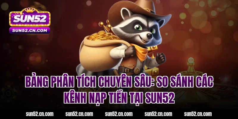 Bảng phân tích chuyên sâu: So sánh các kênh nạp tiền tại SUN52