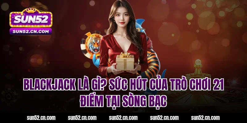 Blackjack là gì? Sức hút của trò chơi 21 điểm tại sòng bạc