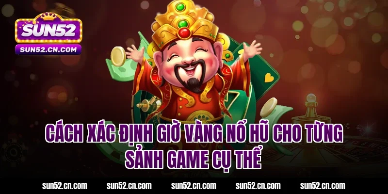 Cách xác định giờ vàng nổ hũ cho từng sảnh game cụ thể