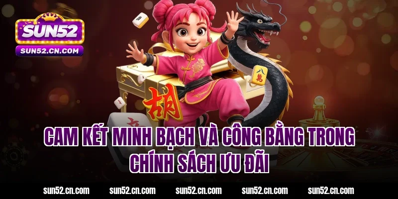 Cam kết minh bạch và công bằng trong chính sách ưu đãi