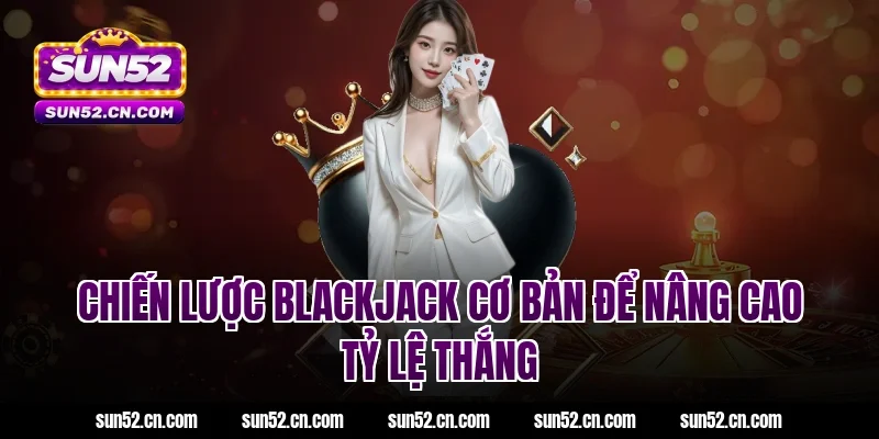 Chiến lược blackjack cơ bản để nâng cao tỷ lệ thắng