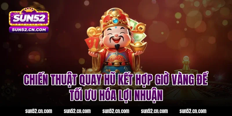 Chiến thuật quay hũ kết hợp giờ vàng để tối ưu hóa lợi nhuận