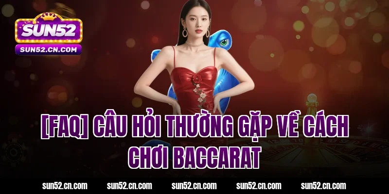 [FAQ] Câu hỏi thường gặp về cách chơi Baccarat
