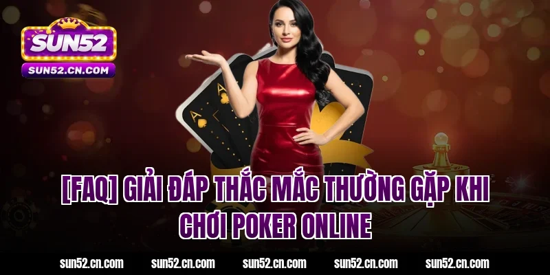 [FAQ] Giải đáp thắc mắc thường gặp khi chơi poker online