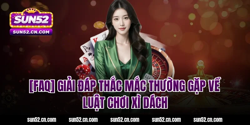 [FAQ] Giải đáp thắc mắc thường gặp về luật chơi xì dách