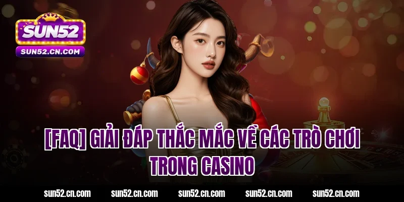 [FAQ] Giải đáp thắc mắc về các trò chơi trong casino