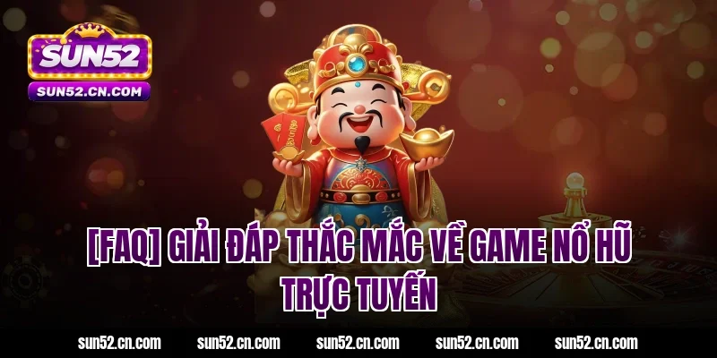[FAQ] Giải đáp thắc mắc về game nổ hũ trực tuyến