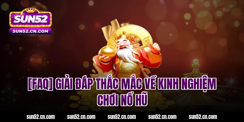 [FAQ] Giải đáp thắc mắc về kinh nghiệm chơi nổ hũ