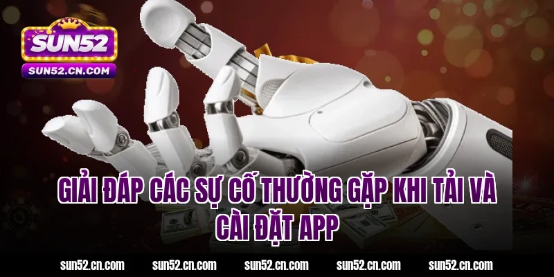 Giải đáp các sự cố thường gặp khi tải và cài đặt App