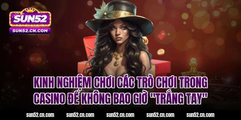 Kinh nghiệm chơi các trò chơi trong casino để không bao giờ "trắng tay"