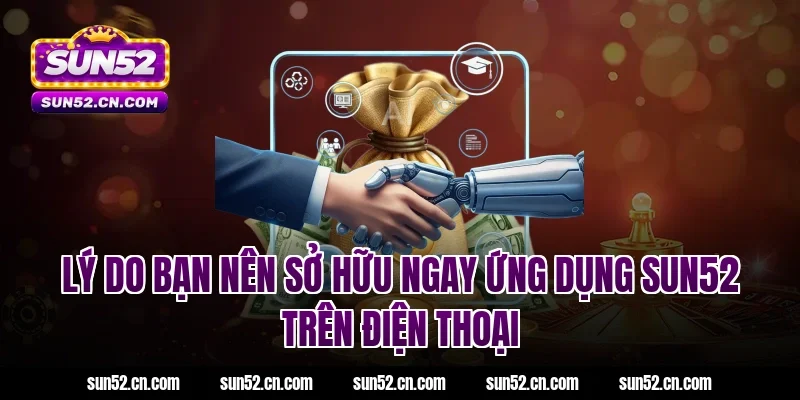 Lý do bạn nên sở hữu ngay ứng dụng SUN52 trên điện thoại