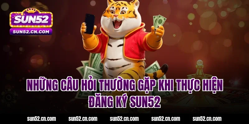 Những câu hỏi thường gặp khi thực hiện đăng ký SUN52