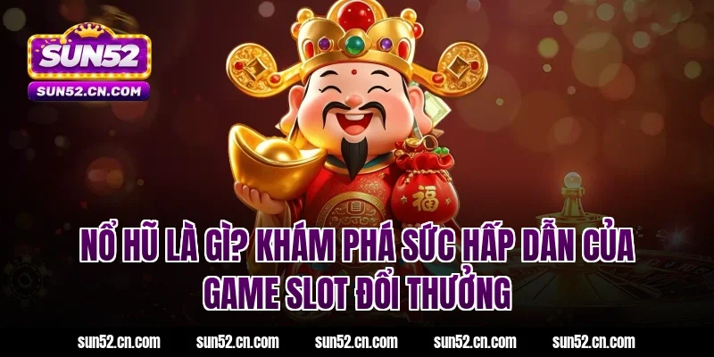 Nổ hũ là gì? Khám phá sức hấp dẫn của game slot đổi thưởng