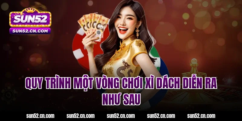 Quy trình một vòng chơi xì dách diễn ra như sau