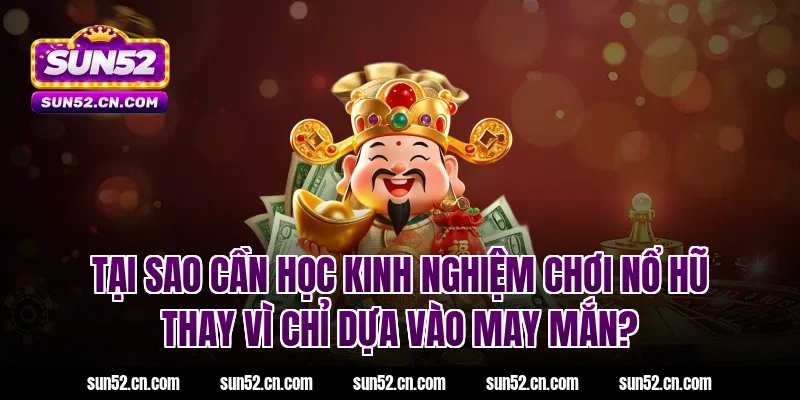 Tại sao cần học kinh nghiệm chơi nổ hũ thay vì chỉ dựa vào may mắn?
